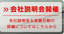 会社説明会開催：会社説明会＆面接日程の詳細についてはこちら